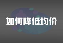 竞价推广均价高怎么调整?竞价推广如何降低均价【优化方法】-竞价推广博客