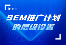 SEM推广计划的层级设置有哪些?看完你就知道了-竞价推广博客